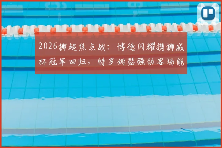 2026挪超焦点战：博德闪耀携挪威杯冠军回归，特罗姆瑟强劲客场能否造冷？附历史交锋与阵容解析