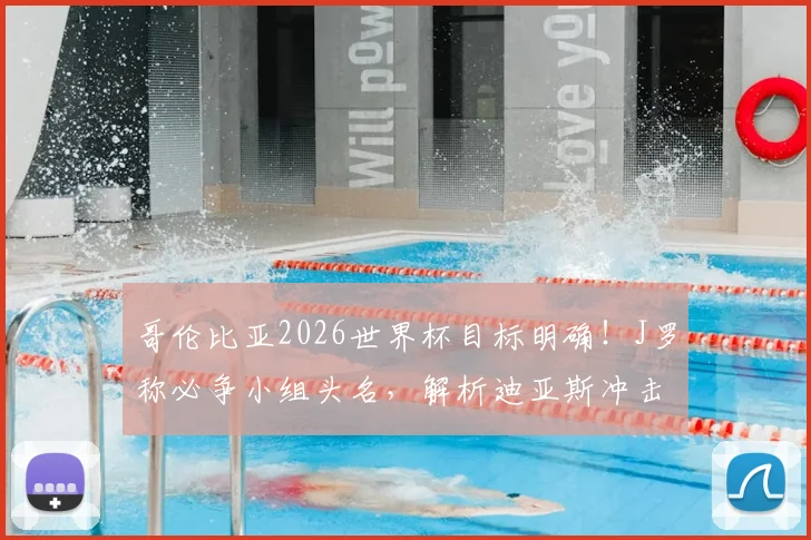 哥伦比亚2026世界杯目标明确！J罗称必争小组头名，解析迪亚斯冲击金球奖关键条件