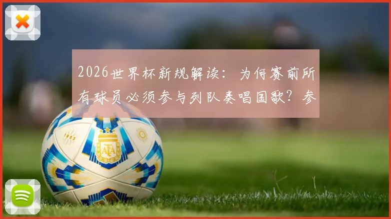 2026世界杯新规解读:为何赛前所有球员必须参与列队奏唱国歌?参赛球队与球迷须知