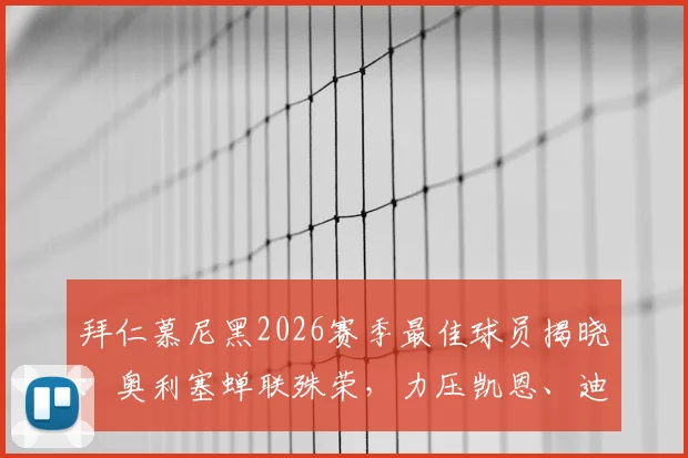 拜仁慕尼黑2026赛季最佳球员揭晓：奥利塞蝉联殊荣，力压凯恩、迪亚斯背后的数据与故事解读