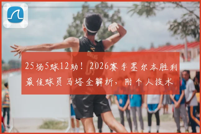 25场5球12助!2026赛季墨尔本胜利最佳球员马塔全解析,附个人技术特点与生涯数据