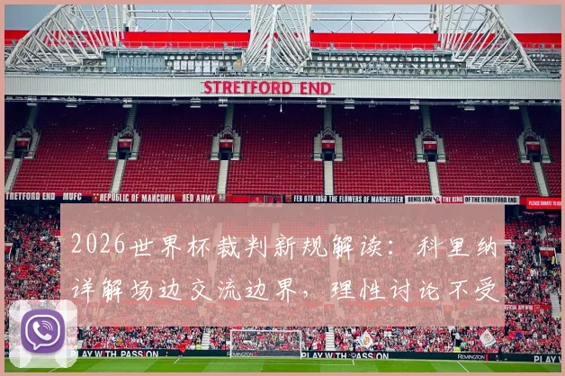 2026世界杯裁判新规解读:科里纳详解场边交流边界,理性讨论不受罚