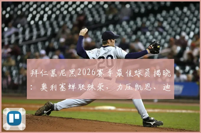 拜仁慕尼黑2026赛季最佳球员揭晓:奥利塞蝉联殊荣,力压凯恩、迪亚斯背后的数据与故事解读