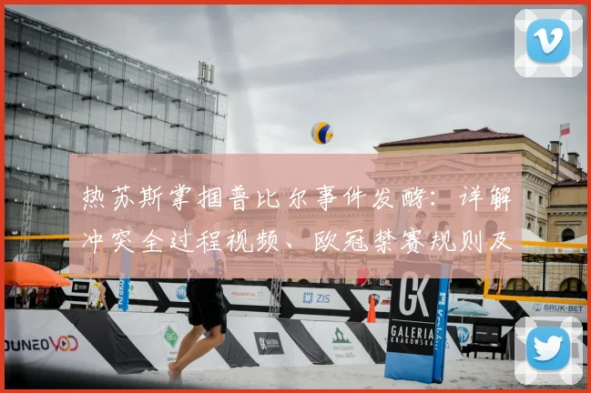 热苏斯掌掴普比尔事件发酵：详解冲突全过程视频、欧冠禁赛规则及对阿森纳2026决赛影响
