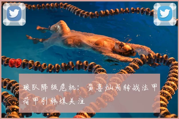 狼队降级危机：黄喜灿或转战法甲荷甲引韩媒关注