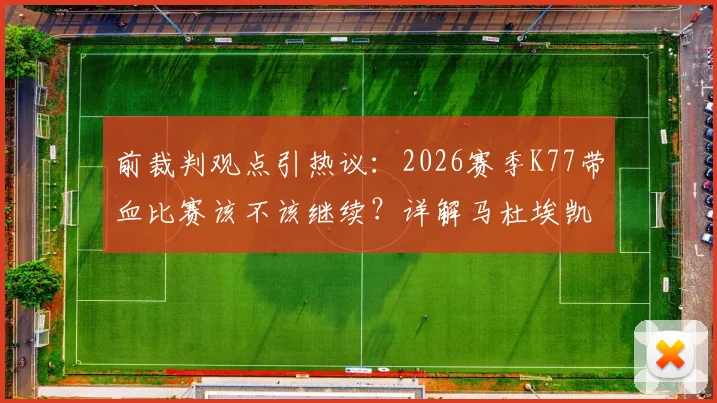 前裁判观点引热议：2026赛季K77带血比赛该不该继续？详解马杜埃凯那次非点球犯规判罚依据