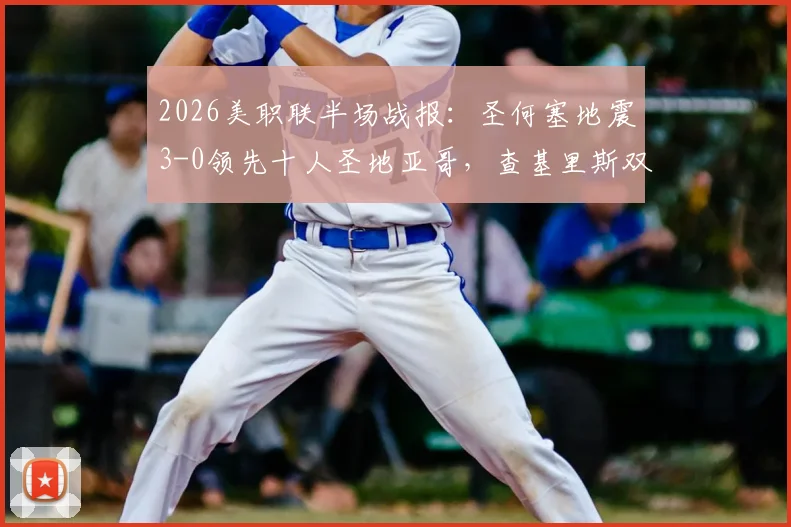 2026美职联半场战报:圣何塞地震3-0领先十人圣地亚哥,查基里斯双响成关键,附红牌争议解析与战术复盘