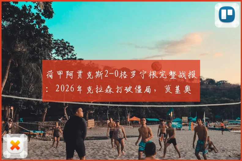 荷甲阿贾克斯2-0格罗宁根完整战报：2026年克拉森打破僵局，莫基奥替补建功锁定胜局实录